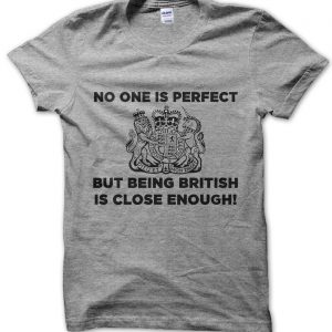 No one is perfect but being British is close enough T-Shirt