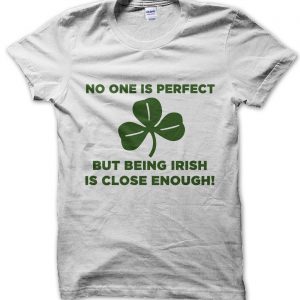 No One Is Perfect But Being Irish Is Close Enough T-Shirt