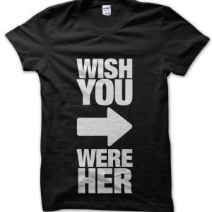 Wish You Were Her T-Shirt