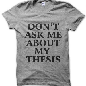 Don’t Ask Me About My Thesis T-Shirt