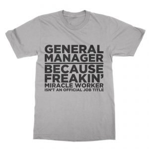 General Manager Because Freakin’ Miracle Worker isn’t an Official Job Title T-Shirt