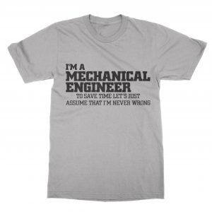I’m a mechanical engineer let’s just assume I’m never wrong T-Shirt