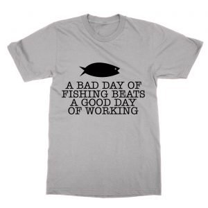 A Bad Day of Fishing Beats a Good Day of Working T-Shirt