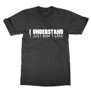 I Understand I Just Don’t Care T-Shirt