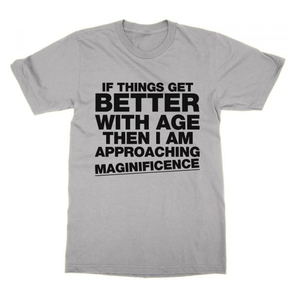 If Things Get Better With Age Then I Am Approaching Magnificence t-shirt by Clique Wear