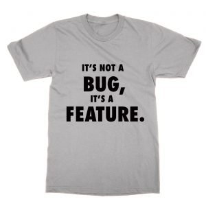 It’s Not a Bug It’s a Feature T-Shirt