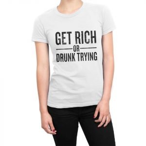 Get Rich or Drunk Trying women’s t-shirt