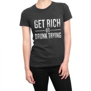 Get Rich or Drunk Trying women’s t-shirt