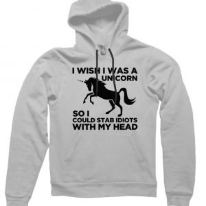 I Wish I Was a Unicorn so I Could Stab People with my Head Hoodie