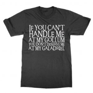If you can’t handle me at my Gollum you don’t deserve me at my Galadriel T-Shirt