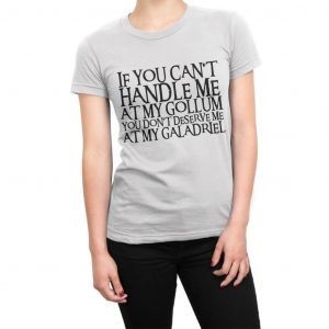 If you can’t handle me at my Gollum you don’t deserve me at my Galadrie women’s t-shirt