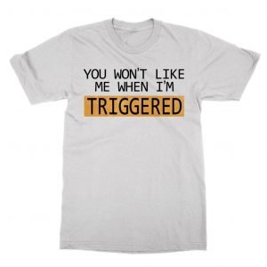 You Won’t Like Me When I’m Triggered T-Shirt