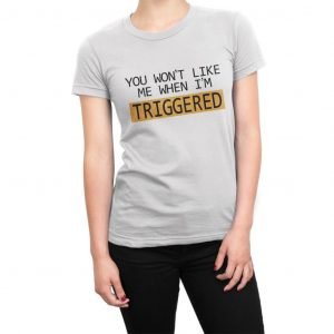 You Won’t Like Me When I’m Triggered women’s t-shirt