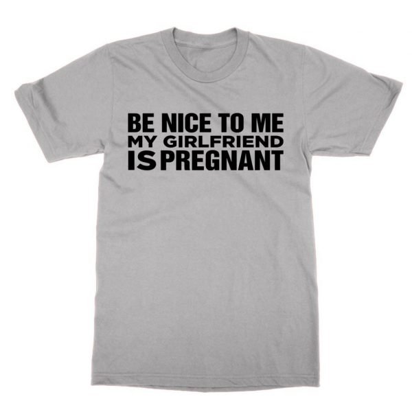 Be Nice To Me My Girlfriend Is Pregnant t-shirt by Clique Wear