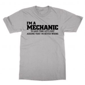 I’m a Mechanic lets just assume I’m never wrong T-Shirt