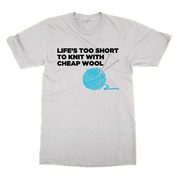 Life's Too Short to Knit with Cheap Wool t-shirt by Clique Wear