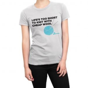 Life’s Too Short to Knit with Cheap Wool women’s t-shirt