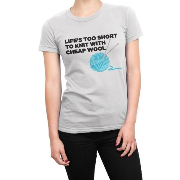Life's Too Short to Knit with Cheap Wool t-shirt by Clique Wear