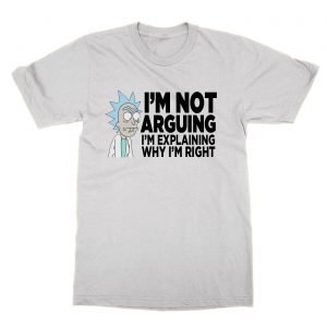 I’m Not Arguing I’m Explaining Why I’m Right Rick and Morty T-Shirt