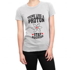 Think Like a Proton and Stay Positive women’s t-shirt