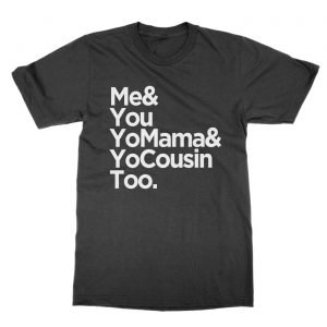 Me You Momma and Yo Cousin Too t-Shirt