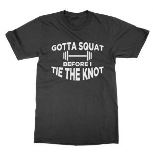 Gotta Squat Before I Tie The Knot t-Shirt