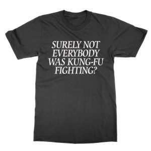 Surely Not Everybody Was Kung-Fu Fighting t-Shirt