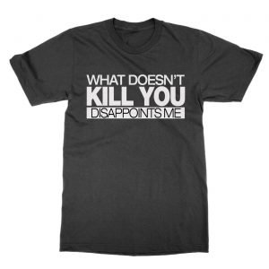 What Doesn’t Kill You Disappoints Me t-Shirt