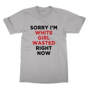 Sorry I’m White Girl Wasted Right Now t-Shirt
