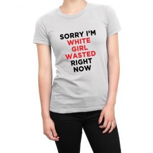 Sorry I’m White Girl Wasted Right Now women’s t-shirt