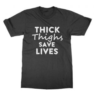 Thick Thighs Save Lives t-Shirt