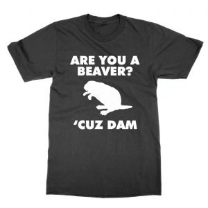 Are You a Beaver Cuz Dam t-Shirt