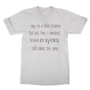 I May Be Broken But Last Time I Checked Broken Crayons Still Colour the Same t-Shirt