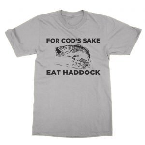 For Cod’s Sake Eat Haddock t-Shirt