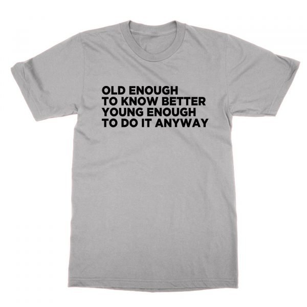 Old Enough to Know Better Young Enough to do it Anyway t-shirt by Clique Wear