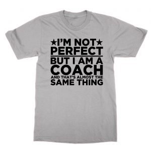 I’m Not Perfect But I Am a Coach and That’s Almost the Same Thing t-Shirt