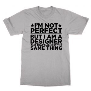 I’m Not Perfect But I Am a Designer  and That’s Almost the Same Thing t-Shirt
