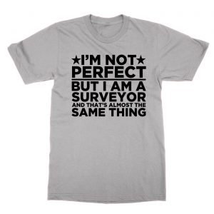 I’m Not Perfect But I Am a Surveyor and That’s Almost the Same Thing t-Shirt