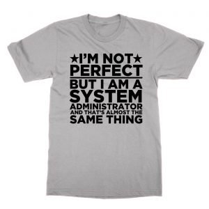I’m Not Perfect But I Am a System Administrator and That’s Almost the Same Thing t-Shirt