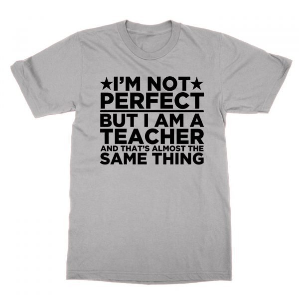 I'm Not Perfect But I Am a Teacher and That's Almost the Same Thing t-shirt by Clique Wear
