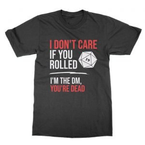 I Don’t Care If You Rolled 19 I’m the DM You’re Dead t-Shirt