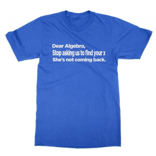 Dear Algebra Stop Asking Us To Find Your X t-shirt by Clique Wear