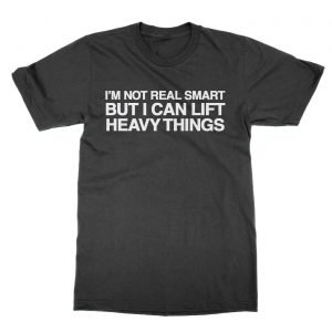 I’m Not Real Smart But I Can Lift Heavy Things t-Shirt