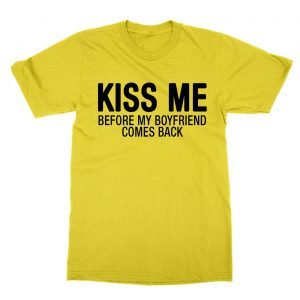 Kiss Me Before My Boyfriend Comes Back t-Shirt