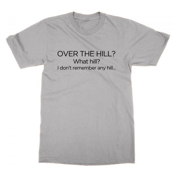 Over the Hill What Hill I Don't Remember Any Hill t-shirt by Clique Wear