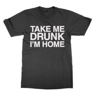 Take Me Drunk I’m Home t-Shirt