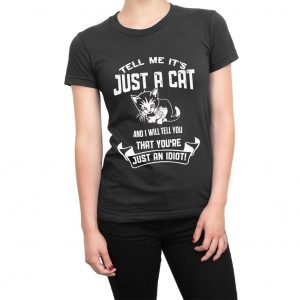 Tell Me It’s Just a Cat and I’ll Tell You You’re Just An Idiot women’s t-shirt