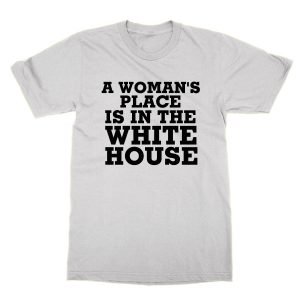 A Womans Place is in the White House t-shirt