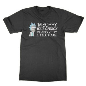 Rick: I’m Sorry Your Opinion Means Very Little to Me t-shirt