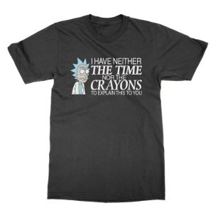 Rick: I Have Neither the Time Nor the Crayons to Explain this to you t-shirt